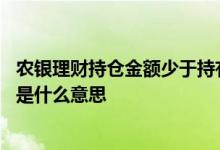 农银理财持仓金额少于持有本金 农银理财持仓金额越来越少是什么意思