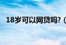 18岁可以网贷吗?（18岁什么网贷能通过）