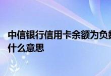 中信银行信用卡余额为负数 中信银行信用卡的余额为负数是什么意思