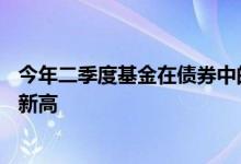 今年二季度基金在债券中的配置规模突破14万亿元再创历史新高