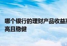 哪个银行的理财产品收益高又保本 哪个银行的理财产品收益高且稳健