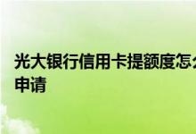 光大银行信用卡提额度怎么申请 光大银行信用卡提额度怎么申请