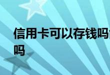信用卡可以存钱吗能转账不 信用卡可以存钱吗