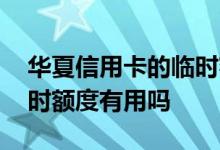 华夏信用卡的临时额度怎么用 华夏信用卡临时额度有用吗