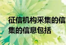 征信机构采集的信息通常不包括 征信机构采集的信息包括