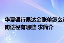 华夏银行易达金账单怎么查询 华夏银行信用卡账单的实时查询途径有哪些 求简介