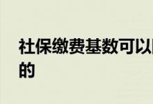 社保缴费基数可以随时调整吗 基数是怎么算的 