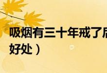 吸烟有三十年戒了后对身体好吗（吸烟有三大好处）