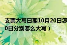支票大写日期10月20日怎么写（开支票日期10日和20日、30日分别怎么大写）