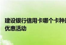 建设银行信用卡哪个卡种是金卡 建设银行信用卡金卡有哪些优惠活动