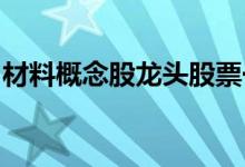 材料概念股龙头股票一览材料上市公司有哪些