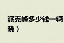 派克峰多少钱一辆（派克峰价值2 7亿真相揭晓）