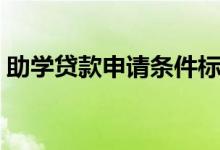 助学贷款申请条件标准（助学贷款申请条件）