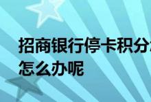 招商银行停卡积分怎么办 招商银行停卡积分怎么办呢