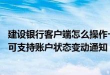 建设银行客户端怎么操作一类账户 建设银行：哪些账户类型可支持账户状态变动通知