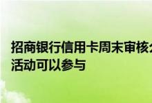 招商银行信用卡周末审核么 招商银行信用卡周末有哪些优惠活动可以参与