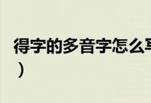 得字的多音字怎么写（得字的多音字怎么组词）