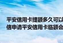 平安信用卡提额多久可以再次申请 额度不够用了 想问问短信申请平安信用卡临额会批吗 还有什么方法提额