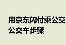 用京东闪付乘公交怎样操作 京东闪付如何刷公交车步骤