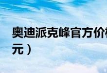 奥迪派克峰官方价格（奥迪派克峰价值2 7亿元）