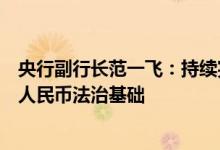 央行副行长范一飞：持续完善数字人民币技术标准夯实数字人民币法治基础