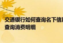 交通银行如何查询名下信用卡 交通银行的信用卡金穗卡如何查询消费明细