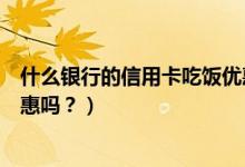 什么银行的信用卡吃饭优惠多（广州银行信用卡吃饭可以优惠吗？）