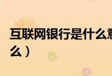 互联网银行是什么意思（互联网银行一般指什么）