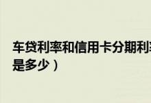 车贷利率和信用卡分期利率（广州银行信用卡买车分期利息是多少）