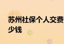 苏州社保个人交费比例是多少 社保需要交多少钱 