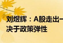 刘煜辉：A股走出一波牛市未来能否持续将取决于政策弹性
