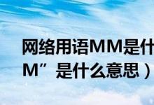 网络用语MM是什么意思（网络常用语“MM”是什么意思）