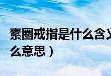 素圈戒指是什么含义图片大全（素圈戒指是什么意思）