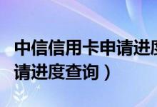 中信信用卡申请进度查询官网（中信信用卡申请进度查询）