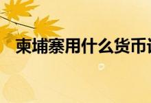 柬埔寨用什么货币记账 柬埔寨用什么货币