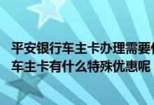 平安银行车主卡办理需要什么条件 中国平安银行发行的平安车主卡有什么特殊优惠呢