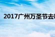 2017广州万圣节去哪玩（万圣节送什么好）
