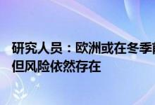 研究人员：欧洲或在冬季前将地下储气库填充到80%的水平但风险依然存在