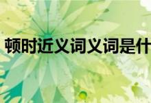 顿时近义词义词是什么（顿时顿时的近义词）