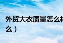 外贸大衣质量怎么样（外贸大王的衣服质量怎么）