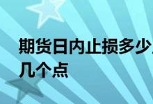 期货日内止损多少点合适 期货日内止损一般几个点