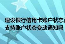 建设银行信用卡账户状态正常吗 建设银行：我的信用卡账户支持账户状态变动通知吗