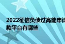 2022征信负债过高能申请什么平台 不看征信不看负债的贷款平台有哪些