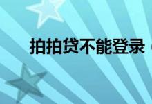 拍拍贷不能登录（拍拍贷不能借款了）