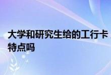 大学和研究生给的工行卡 工行信用卡给研究生办的卡有哪些特点吗