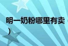 明一奶粉哪里有卖（明一学生奶粉多少钱一罐）