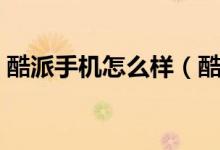 酷派手机怎么样（酷派手机知名度下降了吗）