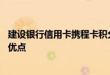 建设银行信用卡携程卡积分 建设银行携程信用卡有哪些使用优点