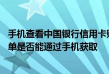 手机查看中国银行信用卡账单 请问中国银行信用卡的电子账单是否能通过手机获取