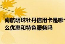 南航明珠牡丹信用卡是哪个银行的 南航明珠牡丹信用卡有什么优惠和特色服务吗